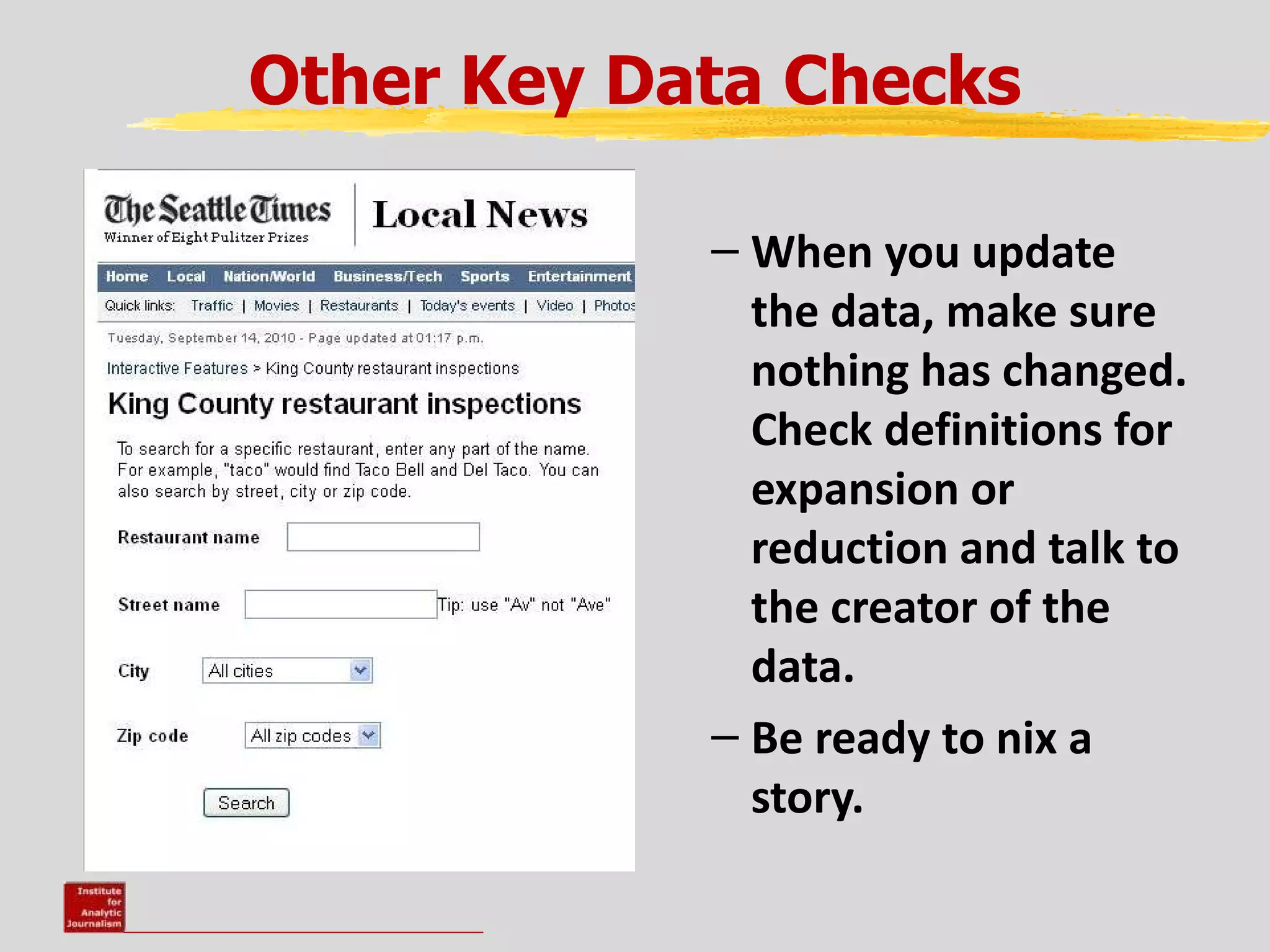 Other Key Data Checks

            – When you update
              the data, make sure
              nothing has changed.
              Check definitions for
              expansion or
              reduction and talk to
              the creator of the
              data.
            – Be ready to nix a
              story.
 