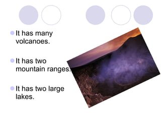 It has many
volcanoes.
It has two
mountain ranges.
It has two large
lakes.