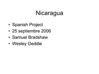 Nicaragua
•   Spanish Project
•   25 septiembre 2006
•   Samuel Bradshaw
•   Wesley Geddie
 