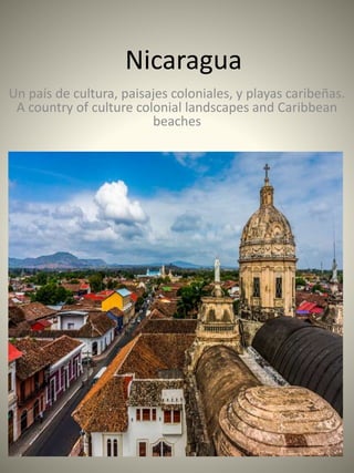 Nicaragua
Un país de cultura, paisajes coloniales, y playas caribeñas.
A country of culture colonial landscapes and Caribbean
beaches
 