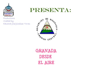 PRESENTA: GRANADA DESDE  EL AIRE Productions Created by  Eduardo José Jiménez Torres 