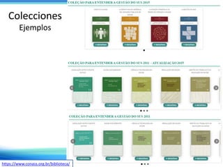 Colecciones
Ejemplos
https://www.conass.org.br/biblioteca/
 