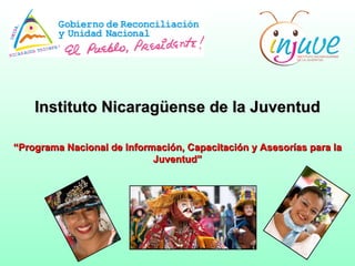 Instituto Nicaragüense de la Juventud

“Programa Nacional de Información, Capacitación y Asesorías para la
                            Juventud”
 
