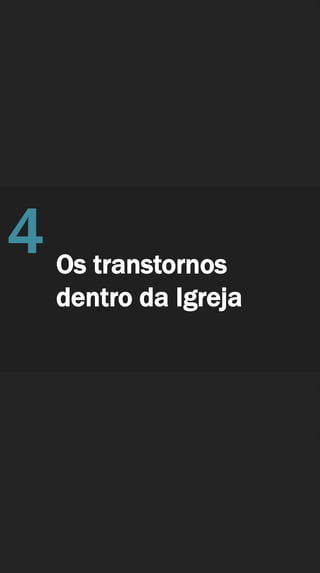 Os transtornos
dentro da Igreja
4
 