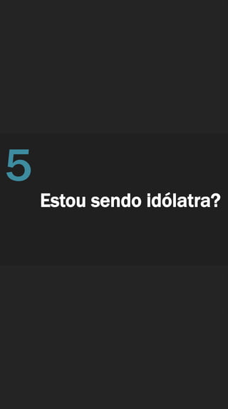 Estou sendo idólatra?
5
 