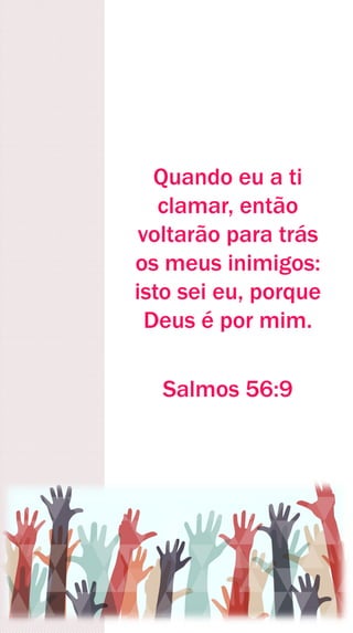 Quando eu a ti
clamar, então
voltarão para trás
os meus inimigos:
isto sei eu, porque
Deus é por mim.
Salmos 56:9
 