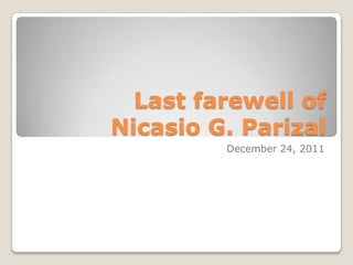 Last farewell of
Nicasio G. Parizal
         December 24, 2011
 