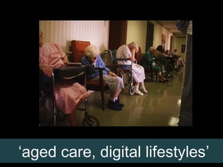 ‘aged care, digital lifestyles’

 