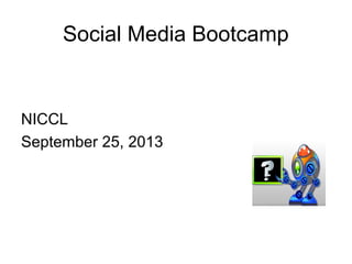 Social Media Bootcamp
NICCL
September 25, 2013
 