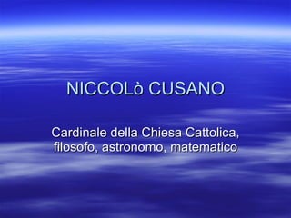NICCOLò CUSANO Cardinale della Chiesa Cattolica, filosofo, astronomo, matematico 