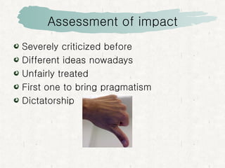 Assessment of impact Severely criticized before Different ideas nowadays Unfairly treated First one to bring pragmatism Dictatorship 
