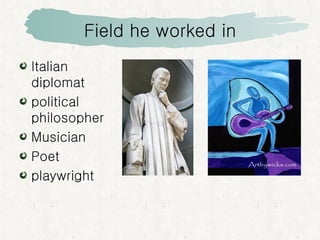 Field he worked in Italian diplomat political philosopher Musician Poet playwright 