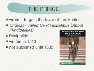 THE PRINCE wrote it to gain the favor of the Medici  Originally called De Principatibus  ( About Principalities )  Realpolitic  written in 1513 not published until 1532 