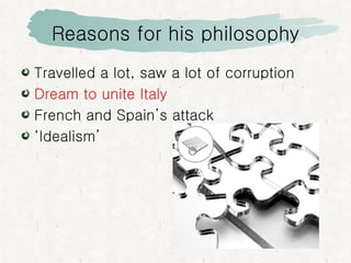 Reasons for his philosophy Travelled a lot, saw a lot of corruption Dream to unite Italy French and Spain’s attack ‘Idealism’ 