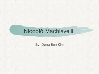 Niccolò Machiavelli  By. Dong Eun Kim 