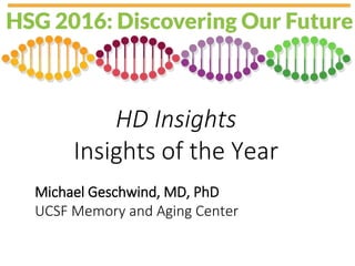 HD Insights
Insights of the Year
Michael Geschwind, MD, PhD
UCSF Memory and Aging Center
 