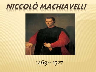 NICCOLÒ MACHIAVELLI
1469-- 1527
 