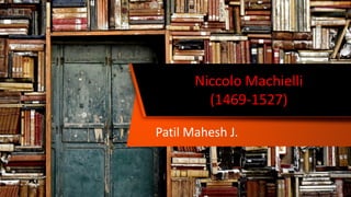 Niccolo Machielli
(1469-1527)
Patil Mahesh J.
 