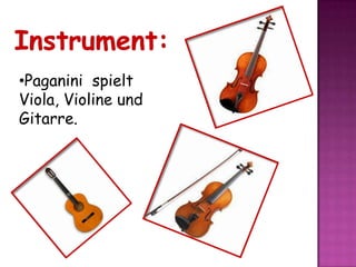 •Paganini spielt
Viola, Violine und
Gitarre.
 