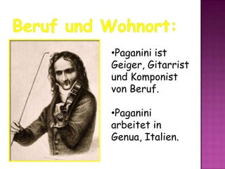 •Paganini ist
Geiger, Gitarrist
und Komponist
von Beruf.
•Paganini
arbeitet in
Genua, Italien.