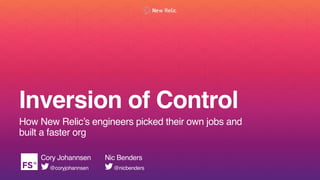 Cory Johannsen
@coryjohannsen
Inversion of Control
How New Relic’s engineers picked their own jobs and
built a faster org
Nic Benders
@nicbenders
 