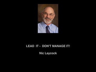 LEAD IT - DON'T MANAGE IT!
             
       Nic Laycock
             
 