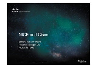 NICE and Cisco
ВЯЧЕСЛАВ МОРОЗОВ
Regional Manager, CIS
NICE SYSTEMS

09.01.2014

© 2013 Cisco and/or its affiliates. All rights reserved.

 
