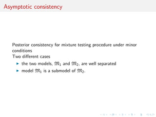 Asymptotic consistency
Posterior consistency for mixture testing procedure under minor
conditions
Two diﬀerent cases
the two models, M1 and M2, are well separated
model M1 is a submodel of M2.
 