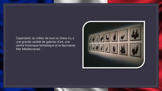 Cependant, au milieu de tout ce chaos il y a
une grande variété de galeries d’art, une
centre historique fantastique et la fascinante
Mer Méditerranée.
 