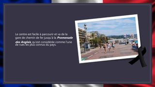 Le centre est facile à parcourir et va de la
gare de chemin de fer jusqu’à la Promenade
des Anglais, qu’est considérée comme l’une
de rues les plus connus du pays.
 