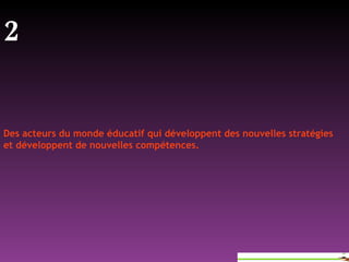 2   Des acteurs du monde éducatif qui développent des nouvelles stratégies et développent de nouvelles compétences. 