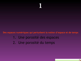 Une porosité des espaces Une porosité du temps 1 Des espaces numériques qui perturbent la notion d’espace et de temps 
