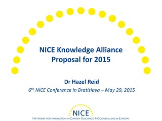NICE Knowledge Alliance
Proposal for 2015
Dr Hazel Reid
6th NICE Conference in Bratislava – May 29, 2015
 