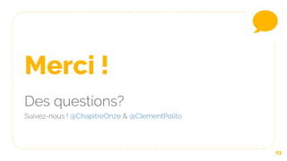 23
Merci !
Des questions?
Suivez-nous ! @ChapitreOnze & @ClementPolito
 