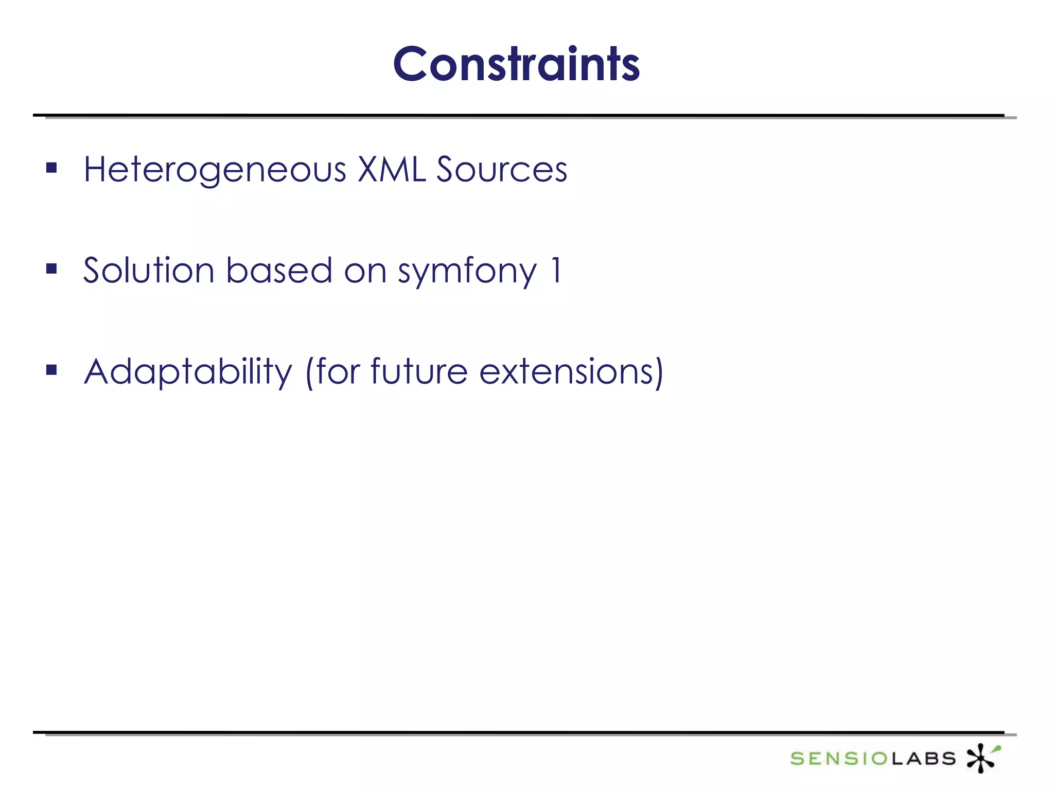Constraints Heterogeneous XML Sources Solution based on symfony 1 Adaptability (for future extensions) 