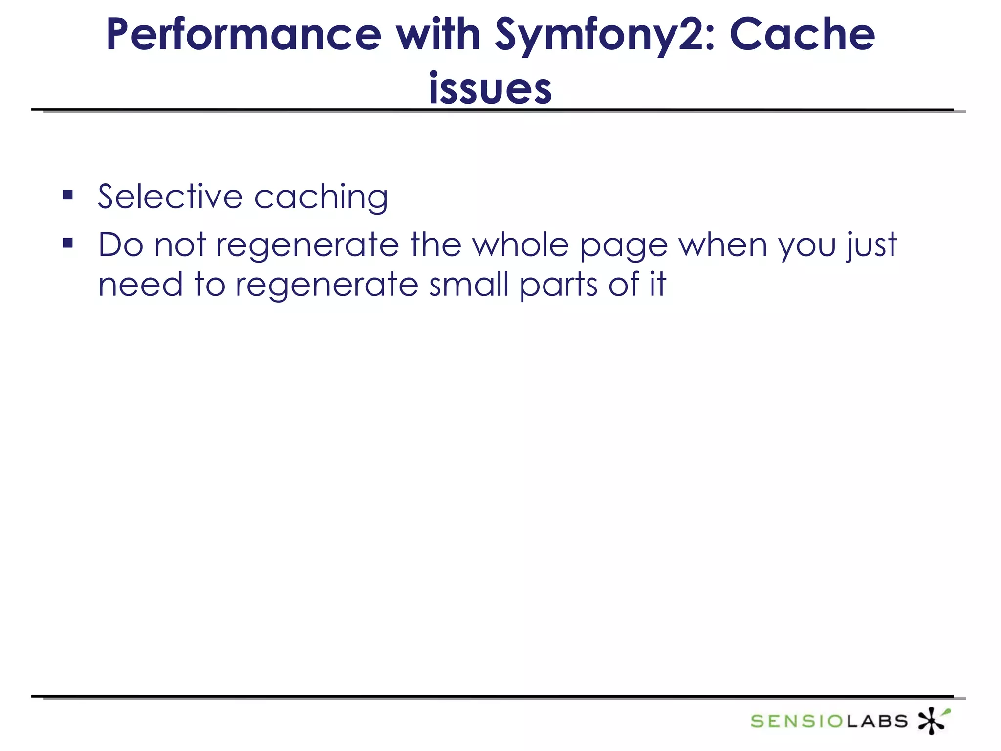 Selective caching Do not regenerate the whole page when you just need to regenerate small parts of it Performance with Symfony2: Cache issues 