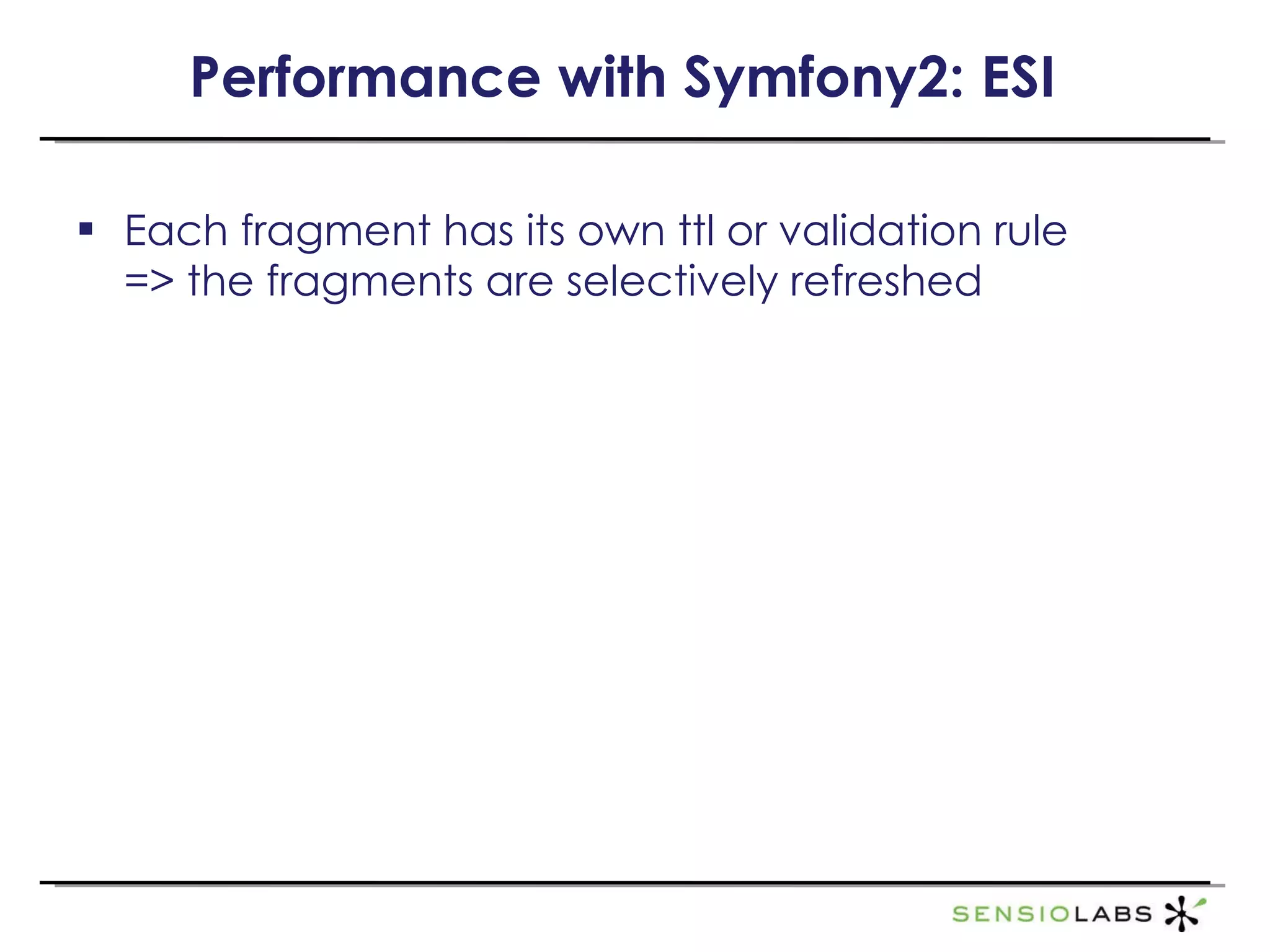 Performance with Symfony2: ESI Each fragment has its own ttl or validation rule  => the fragments are selectively refreshed 