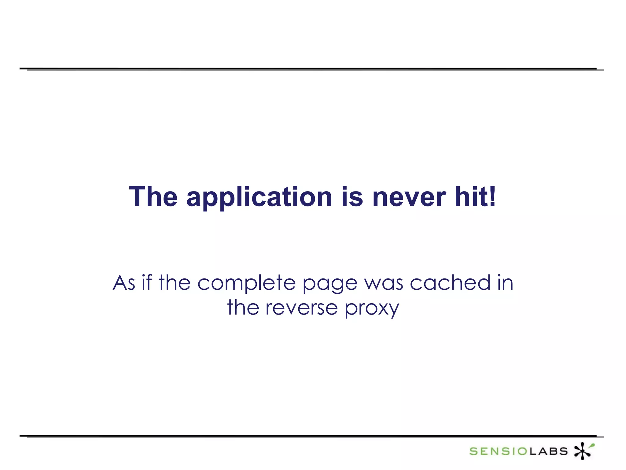 The application is never hit! As if the complete page was cached in the reverse proxy 