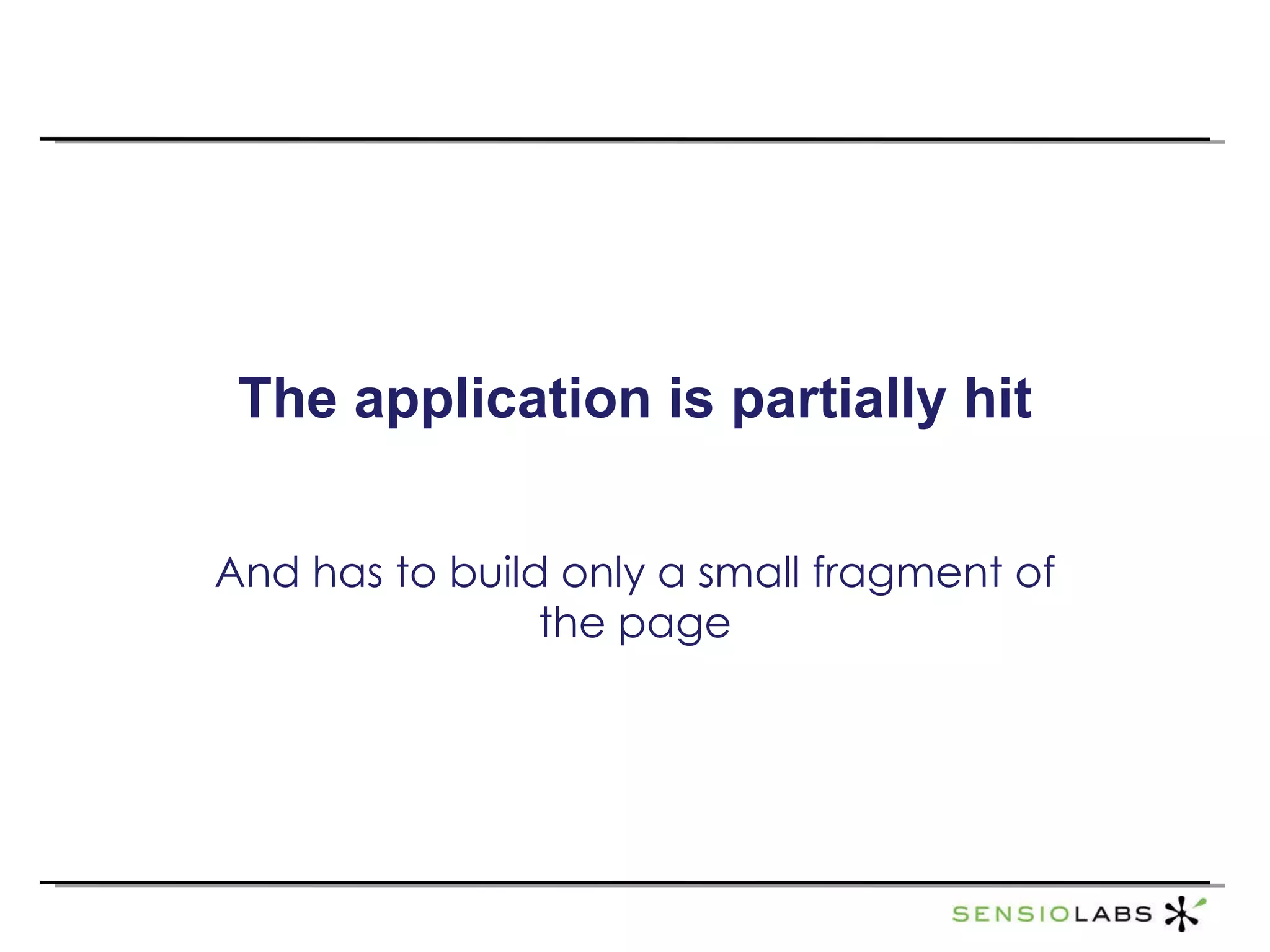 The application is partially hit And has to build only a small fragment of the page 