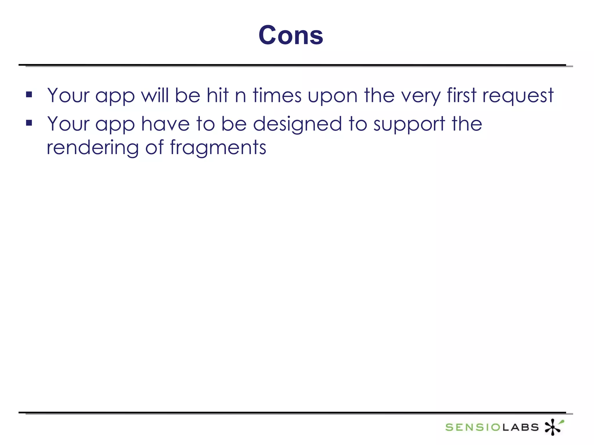 Cons Your app will be hit n times upon the very first request Your app have to be designed to support the rendering of fragments 