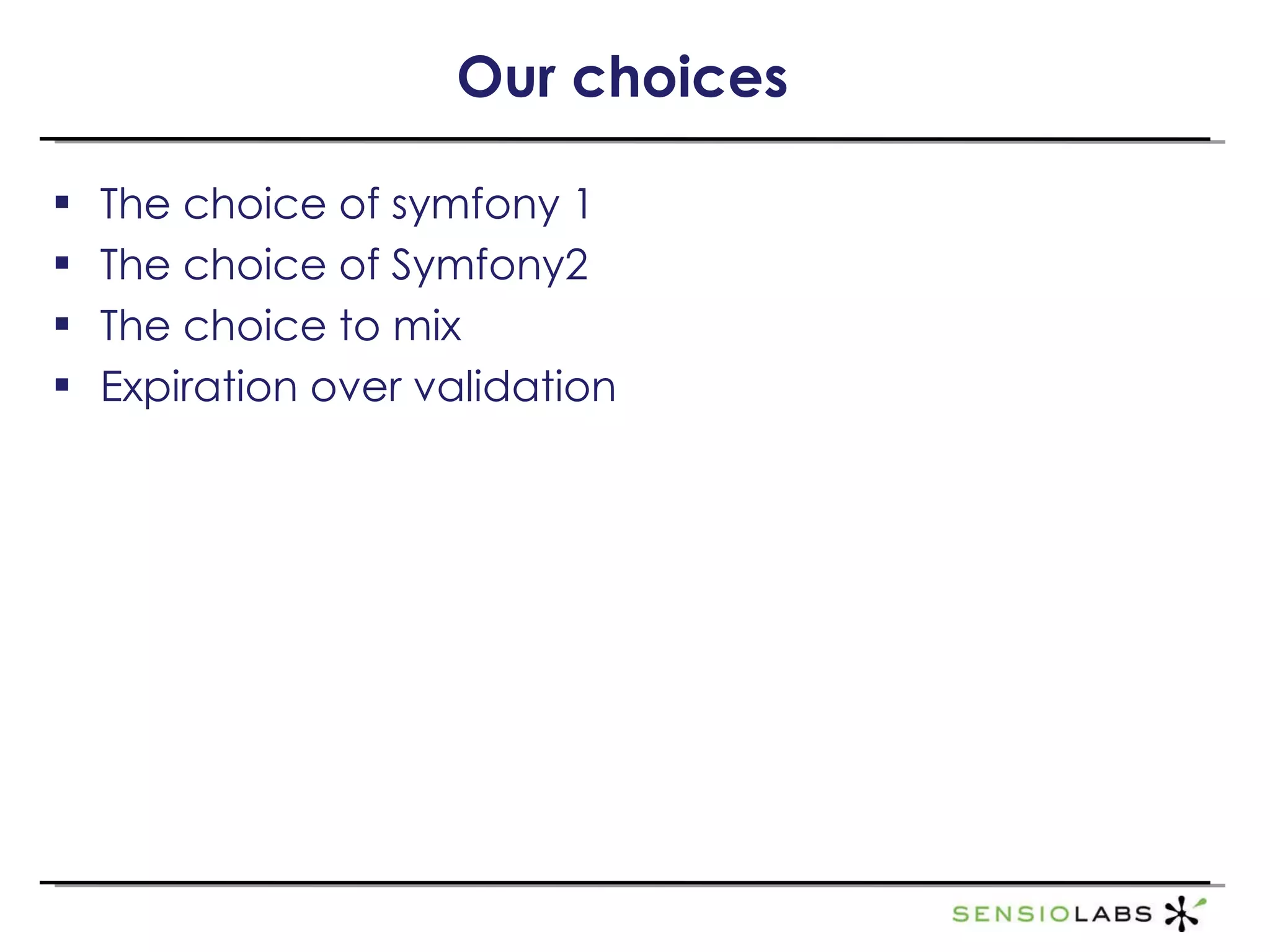 Our choices The choice of symfony 1 The choice of Symfony2 The choice to mix Expiration over validation 