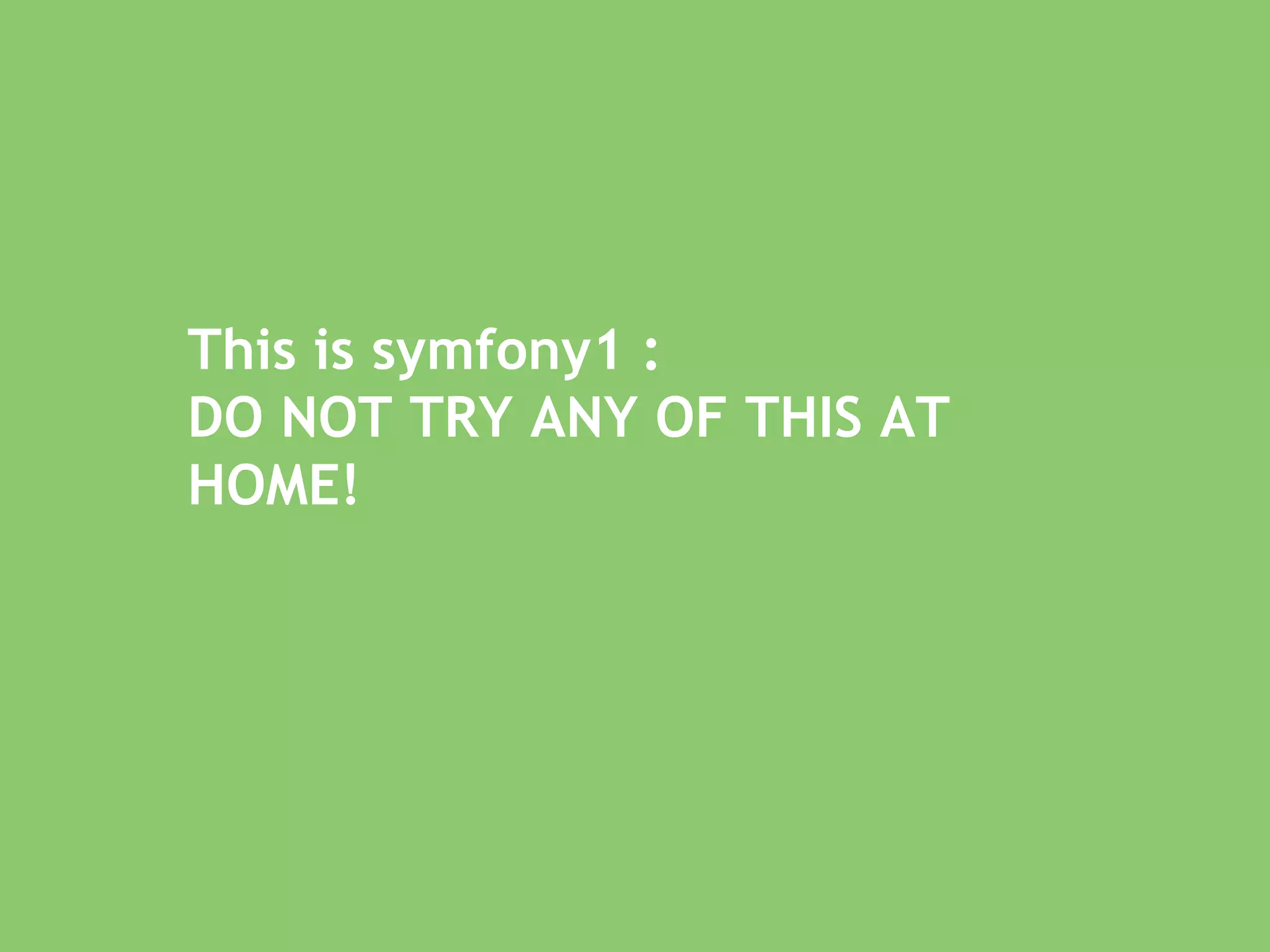 This is symfony1 :  DO NOT TRY ANY OF THIS AT HOME! 