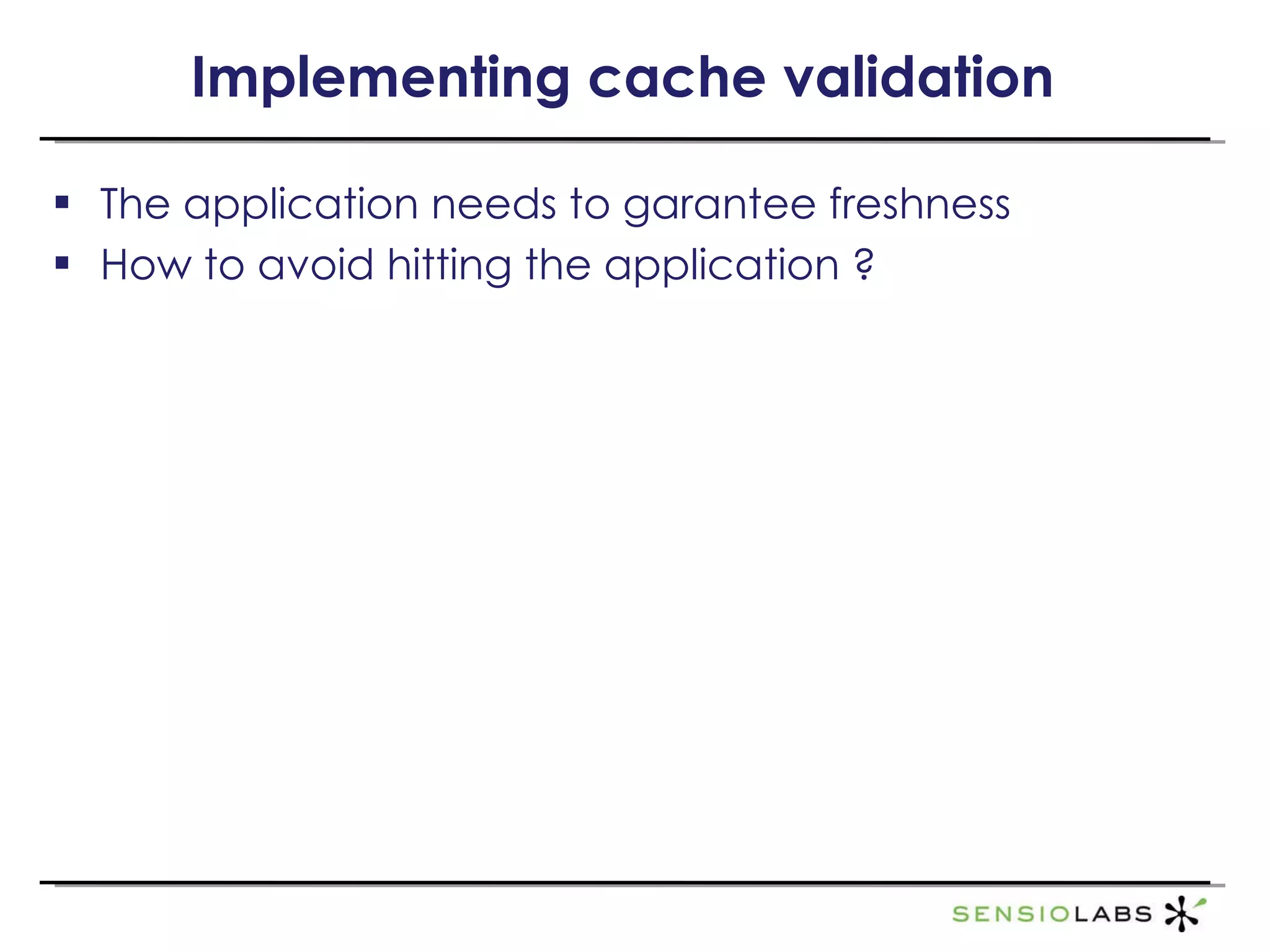Implementing cache validation The application needs to garantee freshness How to avoid hitting the application ? 