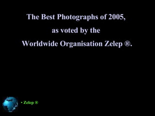 The Best Photographs of 2005 ,   as voted by the  Worldwide Organisation   Zelep ®. ,[object Object]