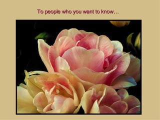 To people who you want to know…  