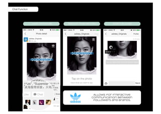 Allows for Interactive
communication between
followers and brands.
Chat Function
 