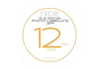 is a social
photo-Labelling
app
nice
12m+
users
Nice Internal Report
Dec, 2014
 