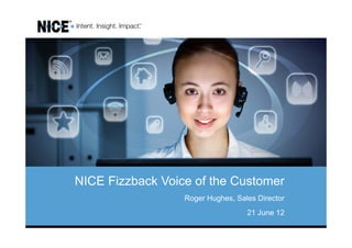NICE Fizzback Voice of the Customer
                  Roger Hughes, Sales Director
                                   21 June 12
 
