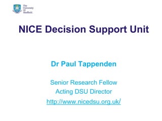 NICE Decision Support Unit
Dr Paul Tappenden
Senior Research Fellow
Acting DSU Director
http://www.nicedsu.org.uk/
14/05/2014 © The University of Sheffield
 