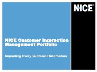 NICE Customer Interaction
Management Portfolio
Impacting Every Customer Interaction
 